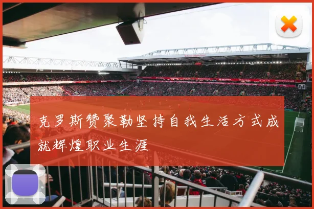 克罗斯赞聚勒坚持自我生活方式成就辉煌职业生涯
