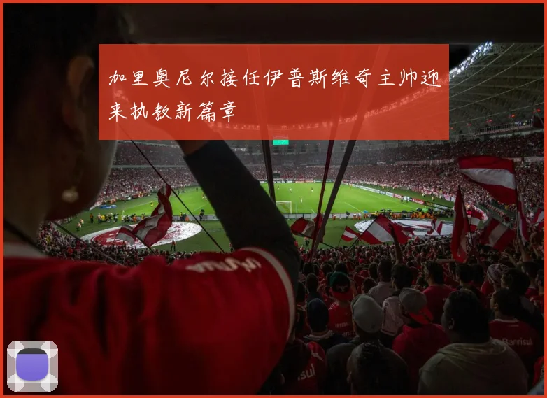 加里奥尼尔接任伊普斯维奇主帅迎来执教新篇章