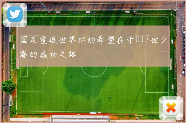 国足重返世界杯的希望在于U17世少赛的成功之路
