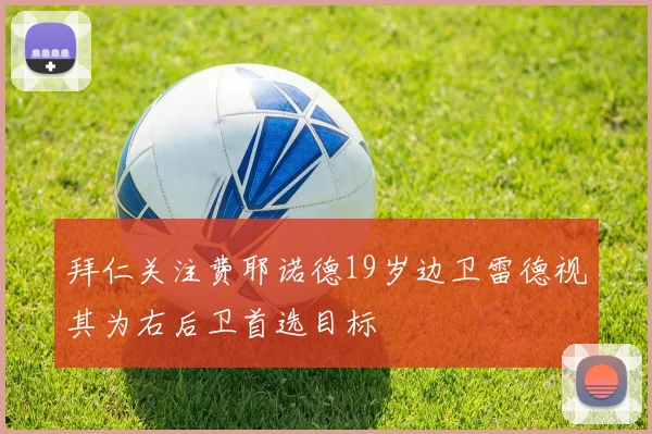 拜仁关注费耶诺德19岁边卫雷德视其为右后卫首选目标