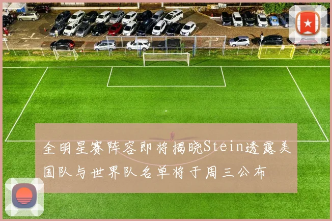 全明星赛阵容即将揭晓Stein透露美国队与世界队名单将于周三公布