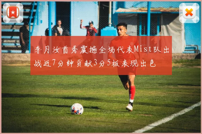 李月汝首秀震撼全场代表Mist队出战近7分钟贡献3分5板表现出色