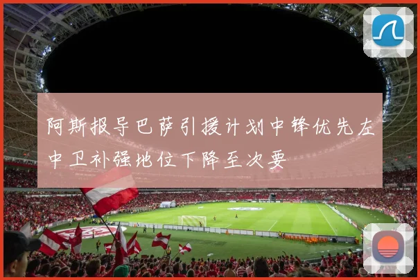 阿斯报导巴萨引援计划中锋优先左中卫补强地位下降至次要