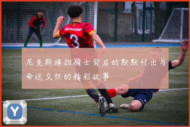 尼克斯横扫骑士背后的默默付出与命运交织的精彩故事