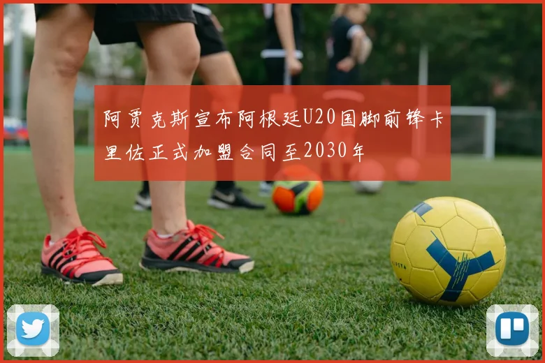 阿贾克斯宣布阿根廷U20国脚前锋卡里佐正式加盟合同至2030年