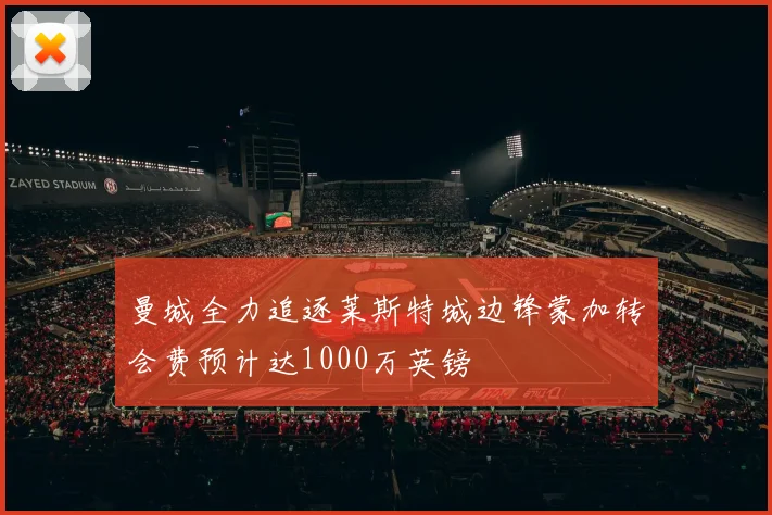 曼城全力追逐莱斯特城边锋蒙加转会费预计达1000万英镑