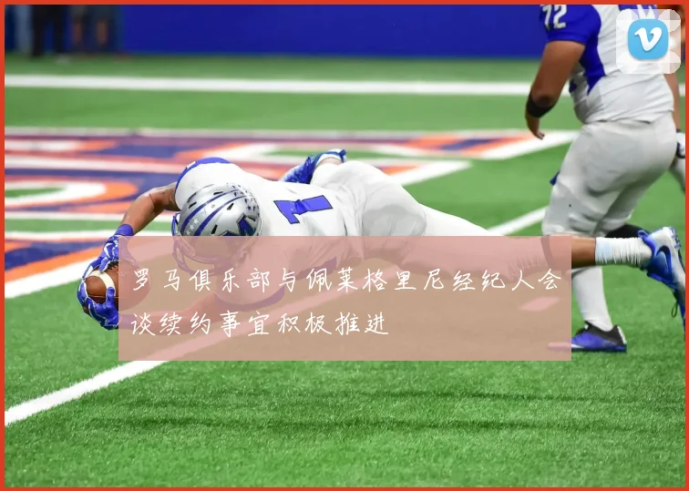 罗马俱乐部与佩莱格里尼经纪人会谈续约事宜积极推进
