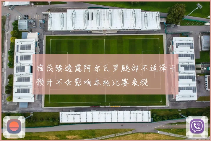 宿茂臻透露阿尔瓦罗腿部不适泽卡预计不会影响本轮比赛表现